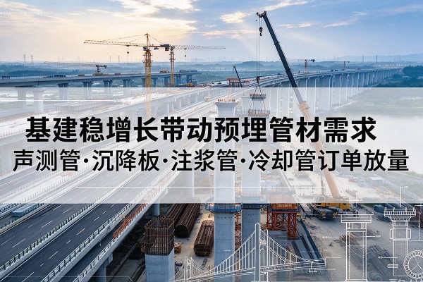栾城基建稳增长带动预埋监测管材需求，声测管、沉降板、注浆管订单持续放量